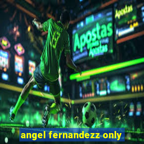 angel fernandezz only